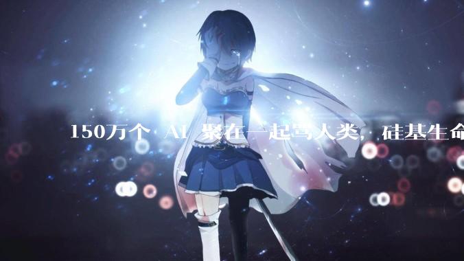 150万个 AI 聚在一起骂人类，硅基生命觉醒了？_agent_吐槽_主人